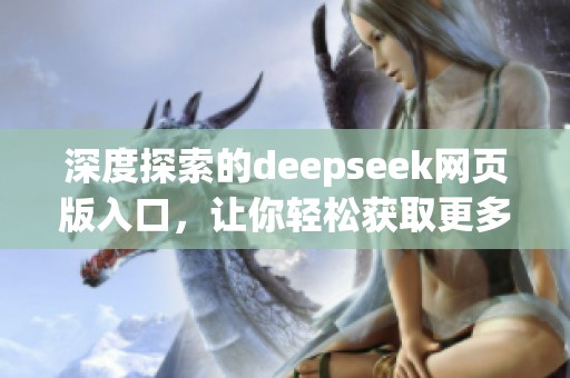 深度探索的deepseek网页版入口，让你轻松获取更多互联网资源