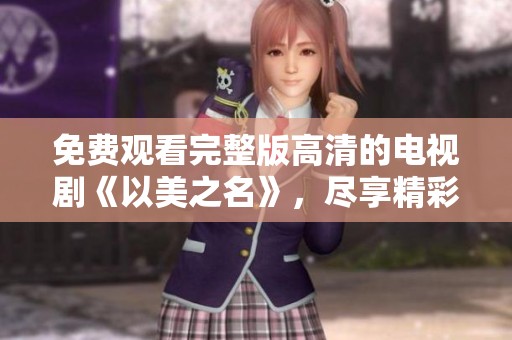 免费观看完整版高清的电视剧《以美之名》，尽享精彩剧情乐趣