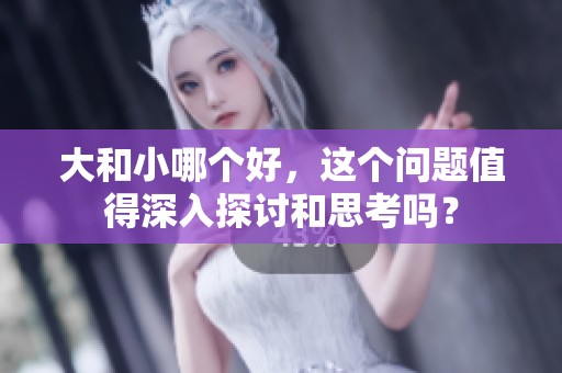 大和小哪个好，这个问题值得深入探讨和思考吗？