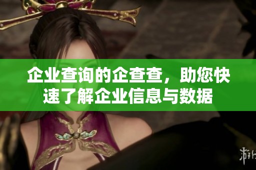 企业查询的企查查，助您快速了解企业信息与数据