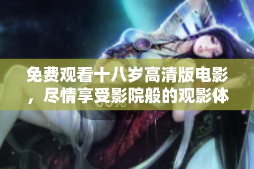免费观看十八岁高清版电影，尽情享受影院般的观影体验，尽在此处！