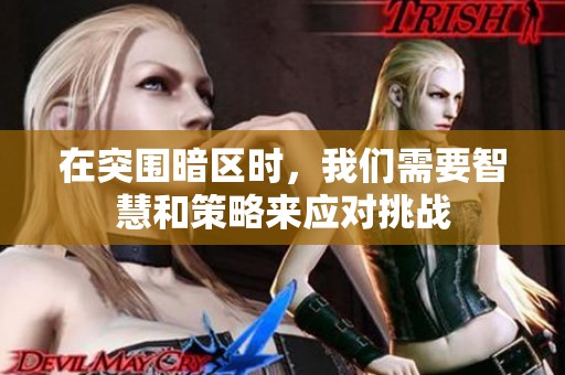 在突围暗区时，我们需要智慧和策略来应对挑战
