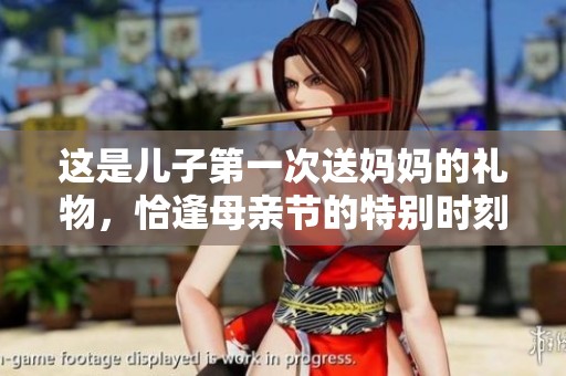 这是儿子第一次送妈妈的礼物，恰逢母亲节的特别时刻