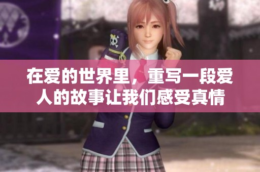 在爱的世界里，重写一段爱人的故事让我们感受真情