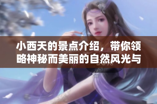 小西天的景点介绍，带你领略神秘而美丽的自然风光与人文魅力