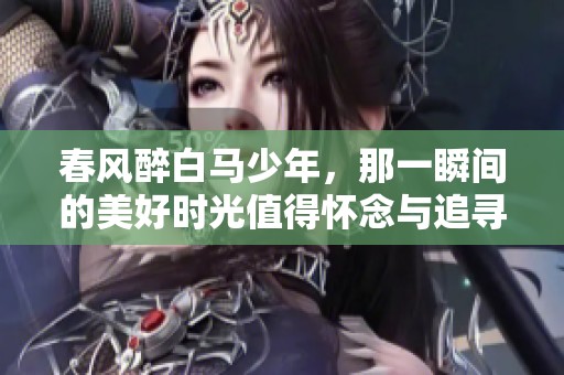 春风醉白马少年，那一瞬间的美好时光值得怀念与追寻
