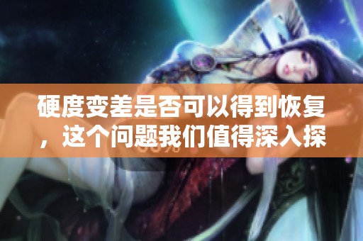 硬度变差是否可以得到恢复，这个问题我们值得深入探讨一下