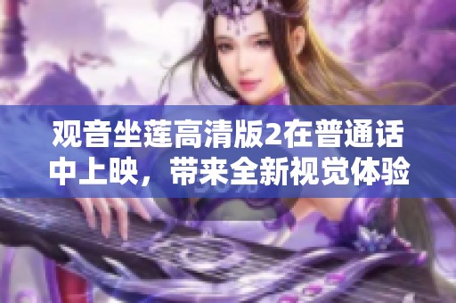 观音坐莲高清版2在普通话中上映，带来全新视觉体验和感受