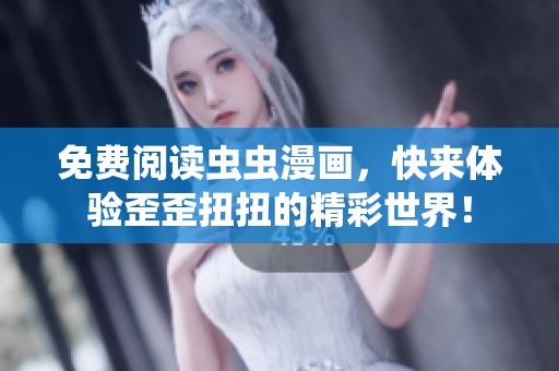 免费阅读虫虫漫画，快来体验歪歪扭扭的精彩世界！