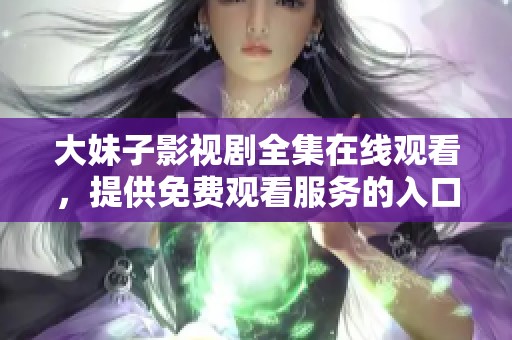 大妹子影视剧全集在线观看，提供免费观看服务的入口尽在这里