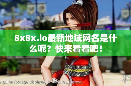 8x8x.io最新地域网名是什么呢？快来看看吧！