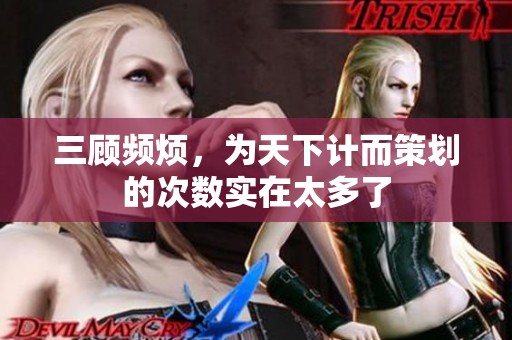三顾频烦，为天下计而策划的次数实在太多了