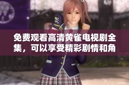 免费观看高清黄雀电视剧全集，可以享受精彩剧情和角色发展