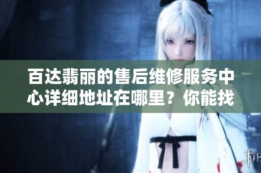 百达翡丽的售后维修服务中心详细地址在哪里？你能找到吗？