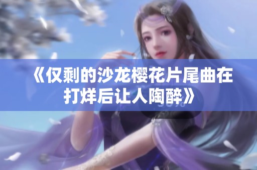 《仅剩的沙龙樱花片尾曲在打烊后让人陶醉》