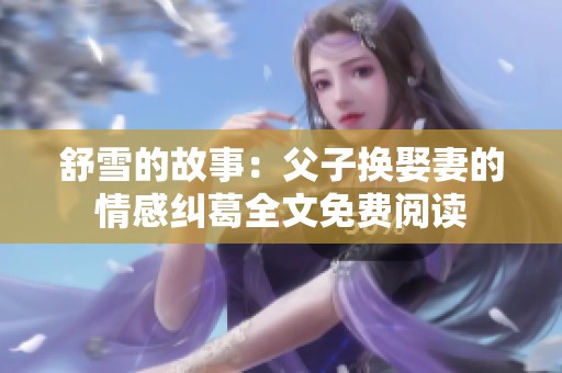 舒雪的故事：父子换娶妻的情感纠葛全文免费阅读