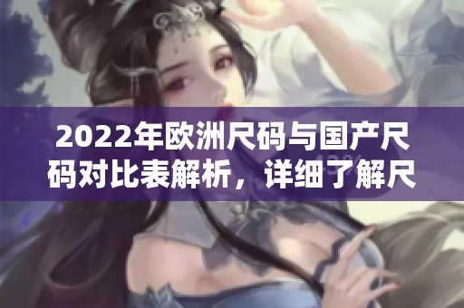 2022年欧洲尺码与国产尺码对比表解析，详细了解尺码差异