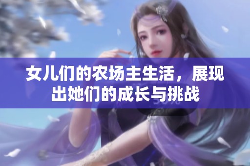 女儿们的农场主生活，展现出她们的成长与挑战