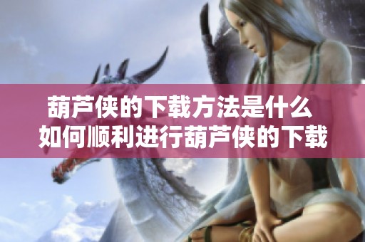 葫芦侠的下载方法是什么 如何顺利进行葫芦侠的下载操作呢