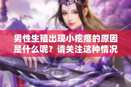 男性生殖出现小疙瘩的原因是什么呢？请关注这种情况的具体分析。