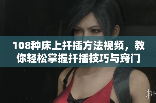 108种床上扦插方法视频，教你轻松掌握扦插技巧与窍门