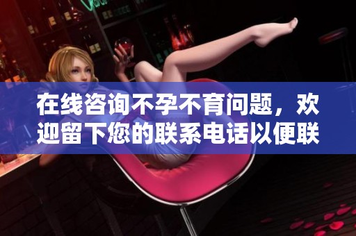 在线咨询不孕不育问题，欢迎留下您的联系电话以便联系