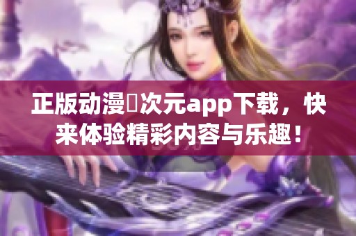 正版动漫囧次元app下载，快来体验精彩内容与乐趣！