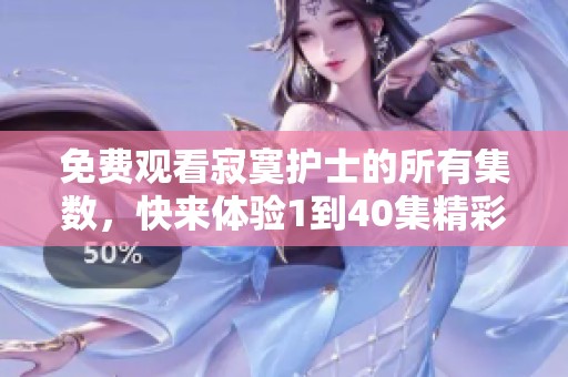 免费观看寂寞护士的所有集数，快来体验1到40集精彩内容！