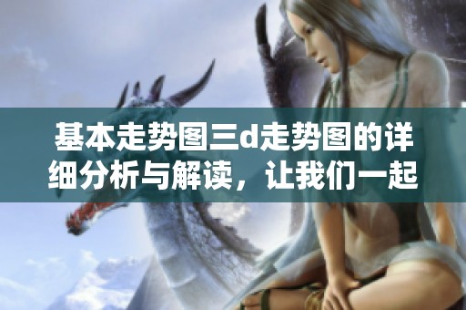 基本走势图三d走势图的详细分析与解读，让我们一起深入了解这个工具的使用技巧