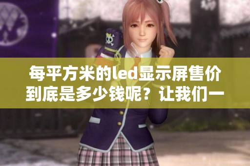 每平方米的led显示屏售价到底是多少钱呢？让我们一起来了解一下！