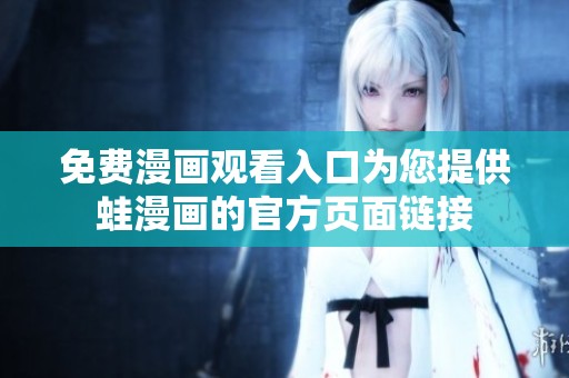 免费漫画观看入口为您提供蛙漫画的官方页面链接