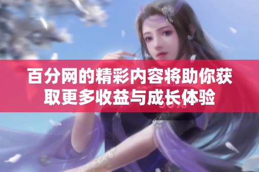 百分网的精彩内容将助你获取更多收益与成长体验