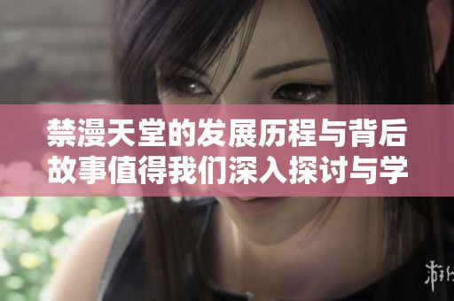 禁漫天堂的发展历程与背后故事值得我们深入探讨与学习。