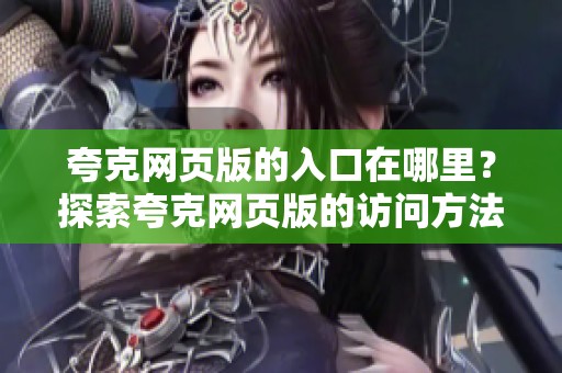 夸克网页版的入口在哪里？探索夸克网页版的访问方法与技巧
