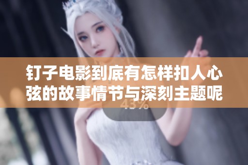 钉子电影到底有怎样扣人心弦的故事情节与深刻主题呢