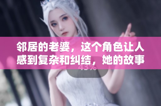 邻居的老婆，这个角色让人感到复杂和纠结，她的故事引发了许多思考。