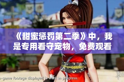 《甜蜜惩罚第二季》中，我是专用看守宠物，免费观看精彩内容！