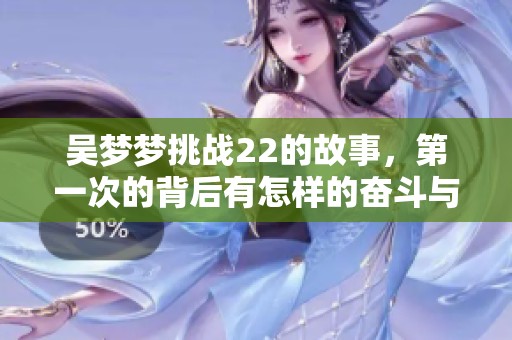 吴梦梦挑战22的故事，第一次的背后有怎样的奋斗与坚持