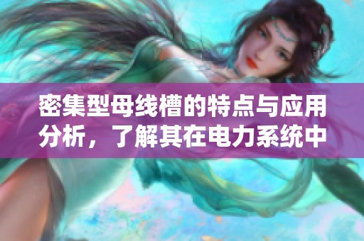 密集型母线槽的特点与应用分析，了解其在电力系统中的重要性与优势