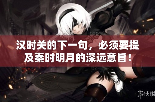 汉时关的下一句，必须要提及秦时明月的深远意旨！