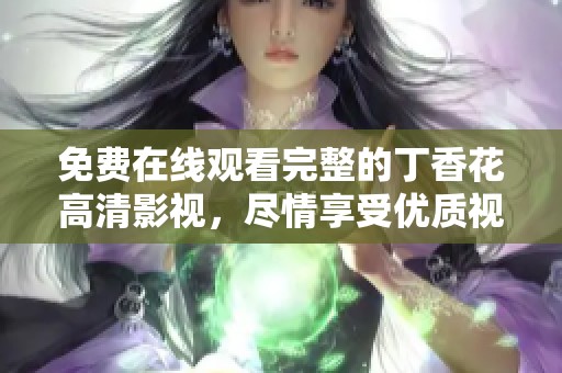 免费在线观看完整的**花高清影视，尽情享受优质视觉盛宴