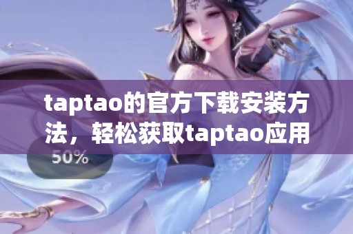taptao的官方下载安装方法，轻松获取taptao应用程序的最新版本指南