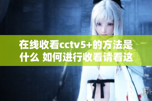 在线收看cctv5+的方法是什么 如何进行收看请看这篇指南