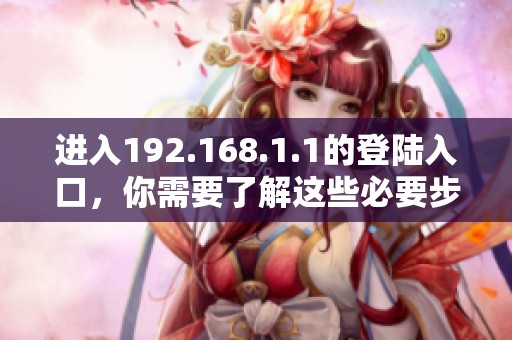 进入192.168.1.1的登陆入口，你需要了解这些必要步骤