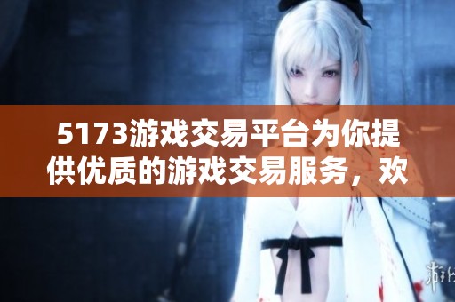 5173游戏交易平台为你提供优质的游戏交易服务，欢迎体验全新购物乐趣