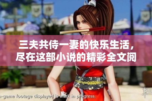 三夫共侍一妻的快乐生活，尽在这部小说的精彩全文阅读中
