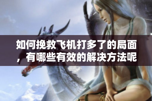 如何挽救飞机打多了的局面，有哪些有效的解决方法呢