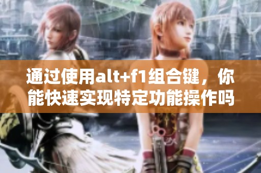通过使用alt+f1组合键，你能快速实现特定功能操作吗