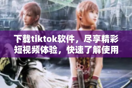 下载tiktok软件，尽享精彩短视频体验，快速了解使用方法和技巧