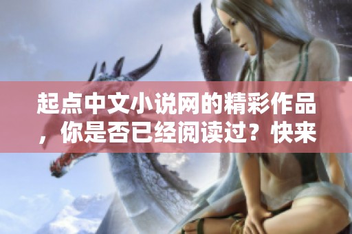 起点中文小说网的精彩作品，你是否已经阅读过？快来了解更多吧！